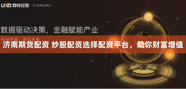濟南期貨配資 炒股配資選擇配資平臺，助你財富增值